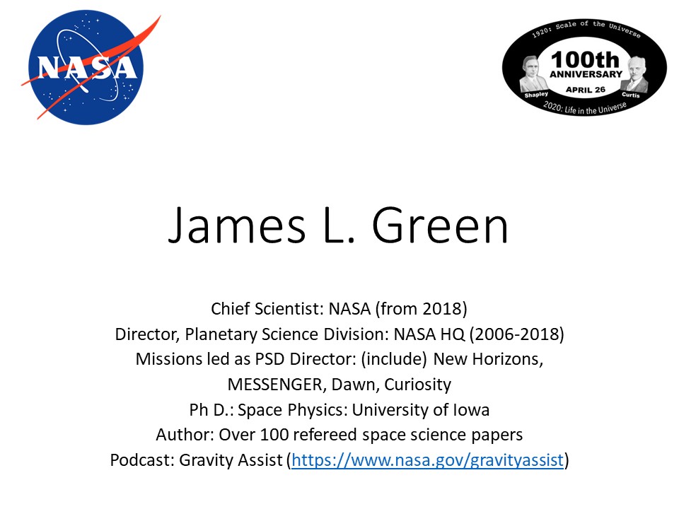 James L. Green
Chief Scientist: NASA (from 2018)
Director, Planetary Science Division: NASA HQ (2006-2018)
Missions led as PSD Director: (include) New Horizons, 
MESSENGER, Dawn
Ph D.: Space Physics: University of Iowa 
Author: Over 100 refereed planetary science papers
Podcast: Gravity Assist (https://www.nasa.gov/gravityassist)