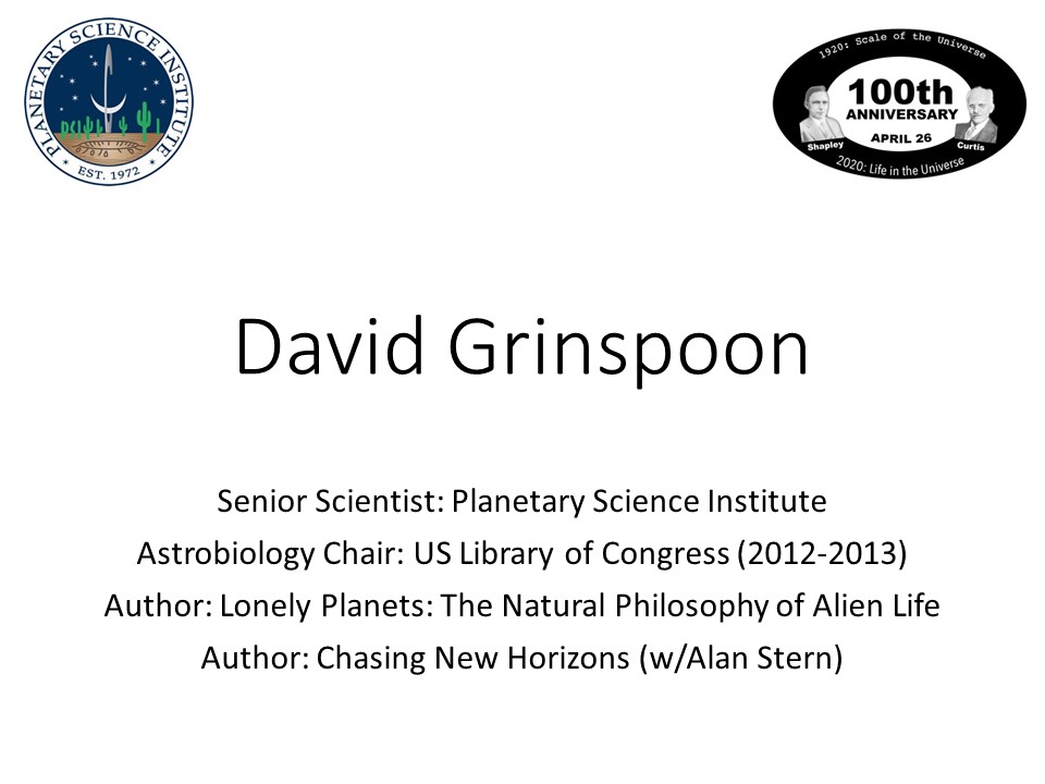 David Grinspoon
Senior Scientist: Planetary Science Institute
Astrobiology Chair: US Library of Congress (2012-2013)
Author: Lonely Planets: The Natural Philosophy of Alien Life
Author: Chasing New Horizons (w/Alan Stern)