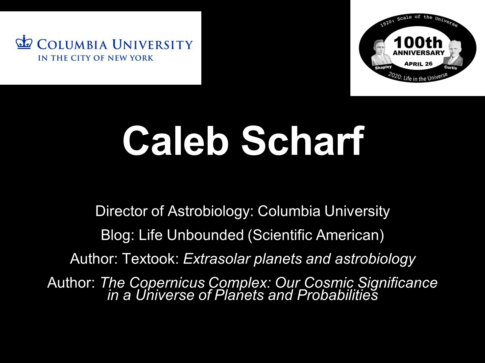 Caleb Scharf
Director of Astrobiology: Columbia University
Blog: Life Unbounded (Scientific American)
Author: Textook: Extrasolar planets and astrobiology
Author: The Copernicus Complex: Our Cosmic Significance in a Universe of Planets and Probabilities