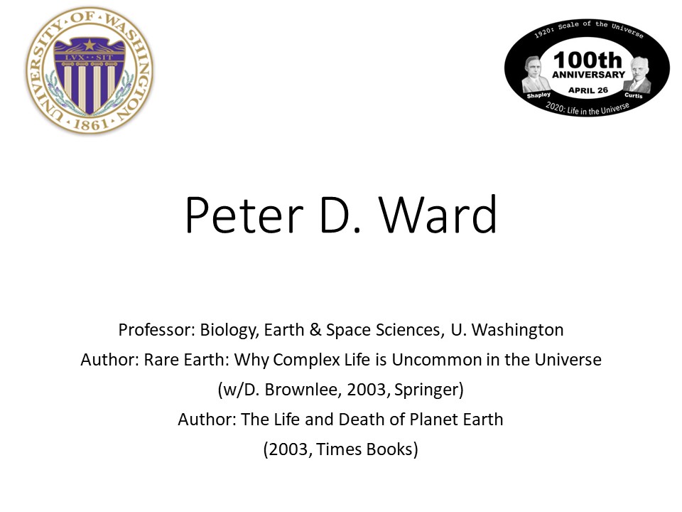 Peter D. Ward
Professor: Biology, Earth & Space Sciences, U. Washington
Author: Rare Earth: Why Complex Life is Uncommon in the Universe 
(w/D. Brownlee, 2003, Springer)
Author: The Life and Death of Planet Earth 
(2003, Times Books)